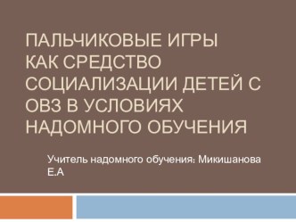 Пальчиковые игры как средство социализации детей с ОВЗ в условиях надомного обучения презентация к уроку