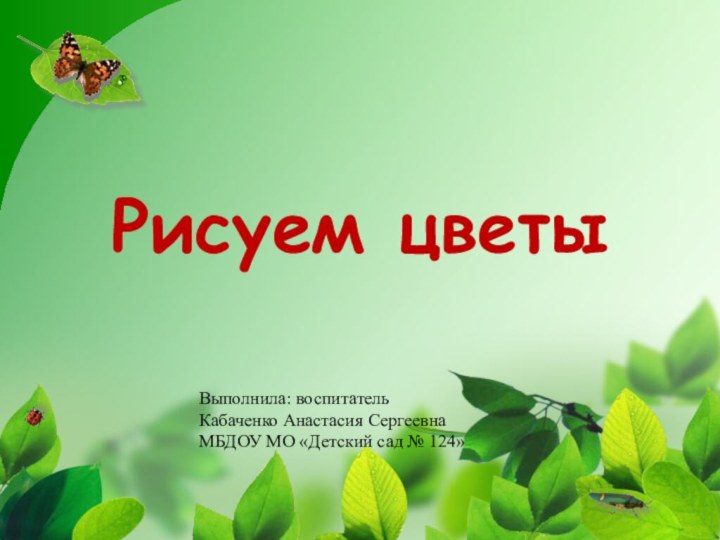 Рисуем цветыВыполнила: воспитатель Кабаченко Анастасия СергеевнаМБДОУ МО «Детский сад № 124»