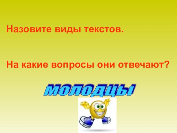 Назовите виды текстов. На какие вопросы они отвечают?МОЛОДЦЫ