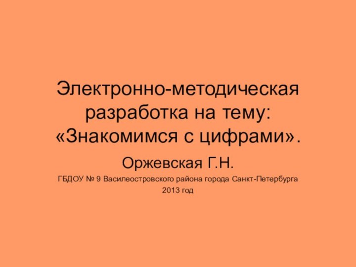 Электронно-методическая разработка на тему:  «Знакомимся с цифрами».Оржевская Г.Н.ГБДОУ № 9 Василеостровского