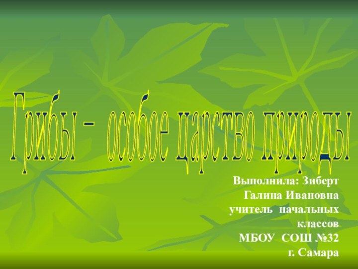 Грибы – особое царство природы Выполнила: ЗибертГалина Ивановнаучитель начальных классовМБОУ СОШ №32г. Самара