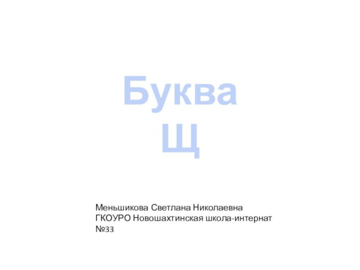 Буква ЩМеньшикова Светлана НиколаевнаГКОУРО Новошахтинская школа-интернат №33