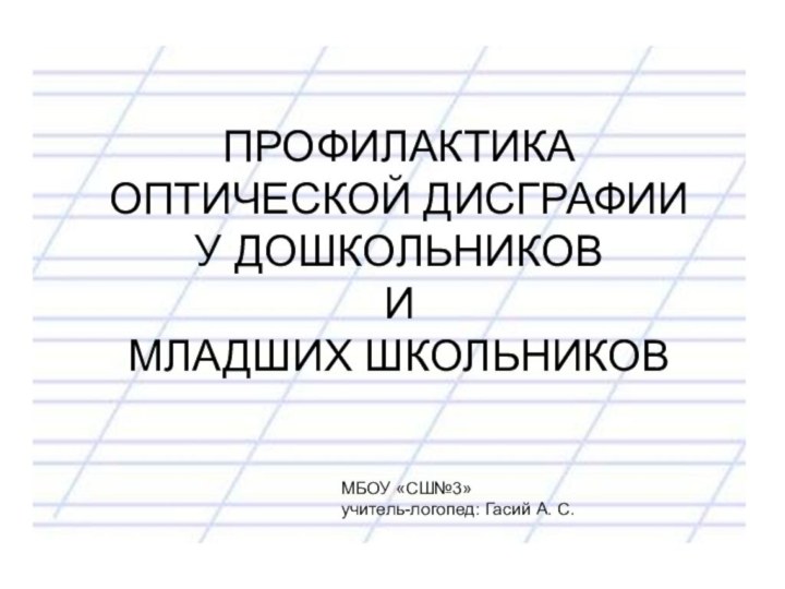 ПРОФИЛАКТИКА ОПТИЧЕСКОЙ ДИСГРАФИИ  У ДОШКОЛЬНИКОВ  И МЛАДШИХ ШКОЛЬНИКОВ МБОУ «СШ№3»учитель-логопед: Гасий А. С.