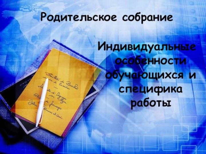 Индивидуальные особенности обучающихся и специфика работыРодительское собрание