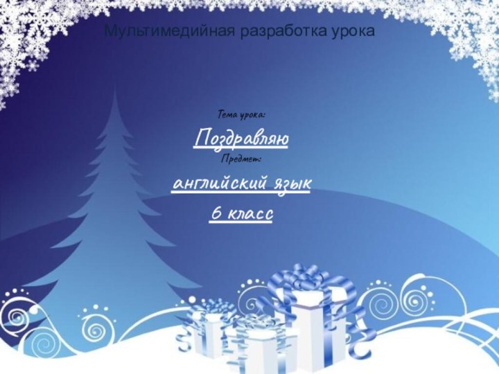 Тема урока:  Поздравляю Предмет:  английский язык 6 классМультимедийная разработка урока