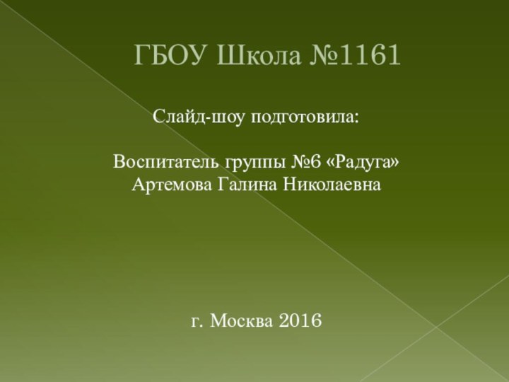 ГБОУ Школа №1161 Слайд-шоу подготовила:Воспитатель группы №6 «Радуга»Артемова Галина Николаевнаг. Москва 2016