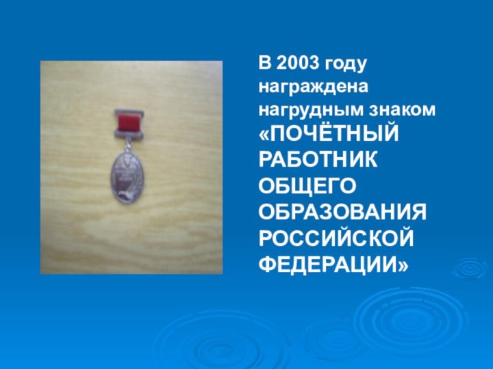 В 2003 году награждена нагрудным знаком«ПОЧЁТНЫЙ РАБОТНИКОБЩЕГО ОБРАЗОВАНИЯ РОССИЙСКОЙ ФЕДЕРАЦИИ»