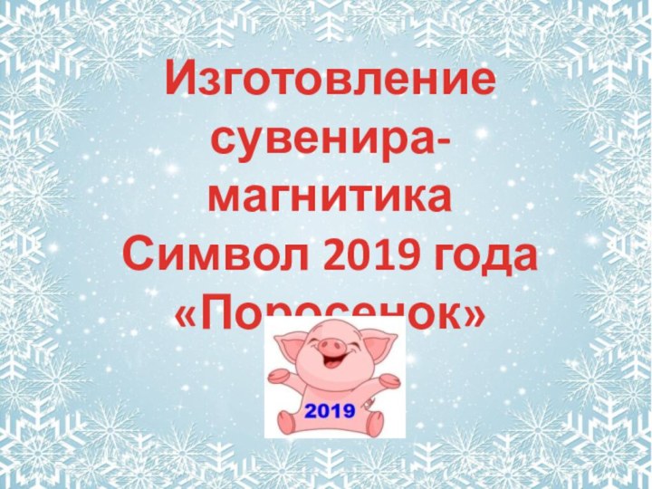 Изготовление сувенира-магнитикаСимвол 2019 года«Поросенок»