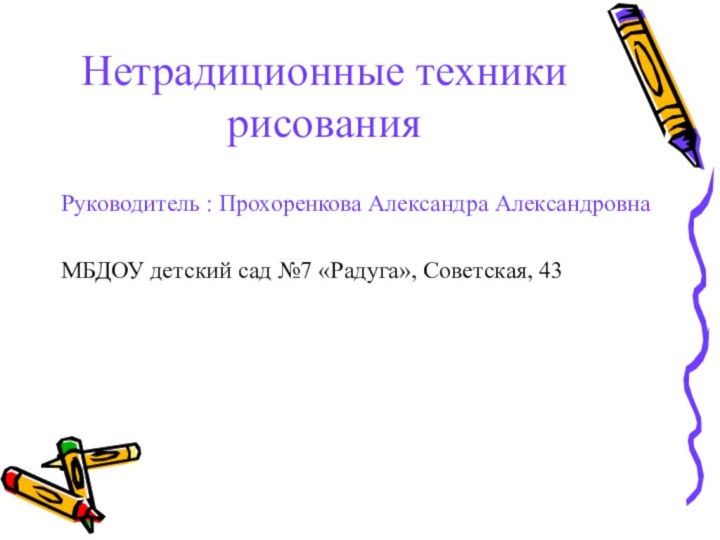 Нетрадиционные техники рисованияРуководитель : Прохоренкова Александра АлександровнаМБДОУ детский сад №7 «Радуга», Советская, 43