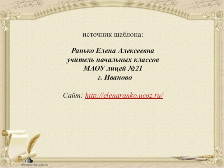 источник шаблона: Ранько Елена Алексеевна учитель начальных классов МАОУ лицей №21 г. ИвановоСайт: http://elenaranko.ucoz.ru/