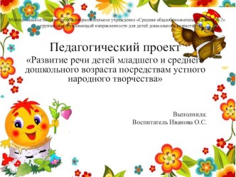 Педагогический проект Развитие речи детей младшего и среднего дошкольного возраста посредствам устного народного творчества проект (младшая группа)