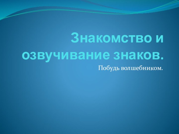 Знакомство и озвучивание знаков.Побудь волшебником.