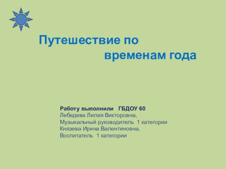 Работу выполнили  ГБДОУ 60 Лебедева Лилия Викторовна,Музыкальный руководитель 1 категорииКнязева Ирина