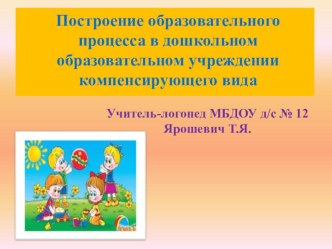 Выступление-презентация на методическом объединении учителя-логопеда Ярошевич Т.Я. Построение образовательного процесса в дошкольном образовательном учреждении компенсирующего вида учебно-методический материал по логопедии по теме