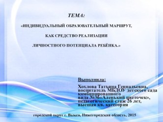 Презентация ТЕМА: ИНДИВИДУАЛЬНЫЙ ОБРАЗОВАТЕЛЬНЫЙ МАРШРУТ, КАК СРЕДСТВО РЕАЛИЗАЦИИ ЛИЧНОСТНОГО ПОТЕНЦИАЛА РЕБЁНКА. презентация по теме