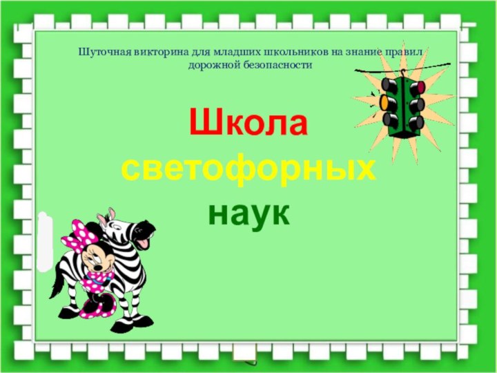 Школа светофорных наукШуточная викторина для младших школьников на знание правил дорожной безопасности