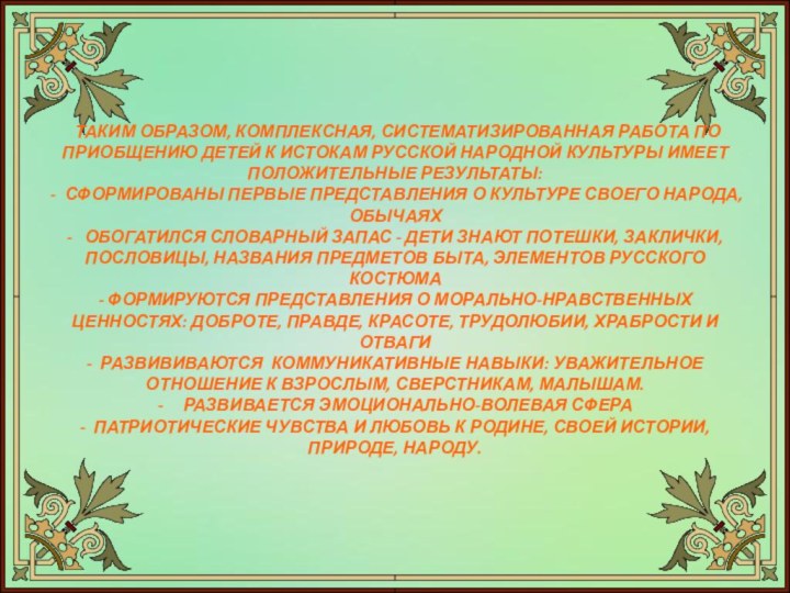 ТАКИМ ОБРАЗОМ, КОМПЛЕКСНАЯ, СИСТЕМАТИЗИРОВАННАЯ РАБОТА ПО ПРИОБЩЕНИЮ ДЕТЕЙ К ИСТОКАМ РУССКОЙ