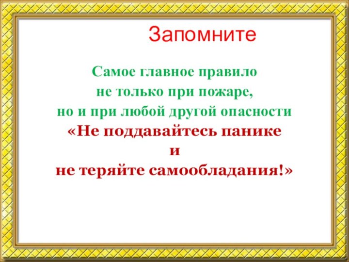 ЗапомнитеСамое главное правило не только при пожаре, но и при любой другой