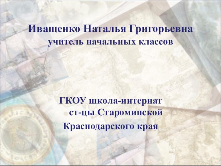 Иващенко Наталья Григорьевна  учитель начальных классовГКОУ школа-интернат  ст-цы Староминской Краснодарского края