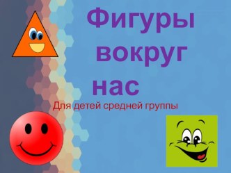 Фигуры вокруг нас презентация к уроку по математике (средняя группа)