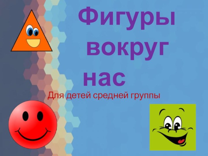 Фигуры      вокруг насДля детей средней группы