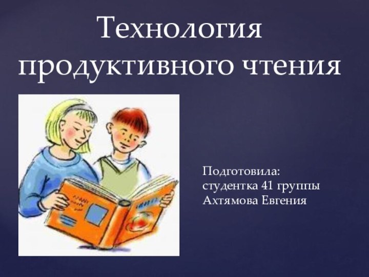 Технология продуктивного чтенияПодготовила: студентка 41 группы Ахтямова Евгения