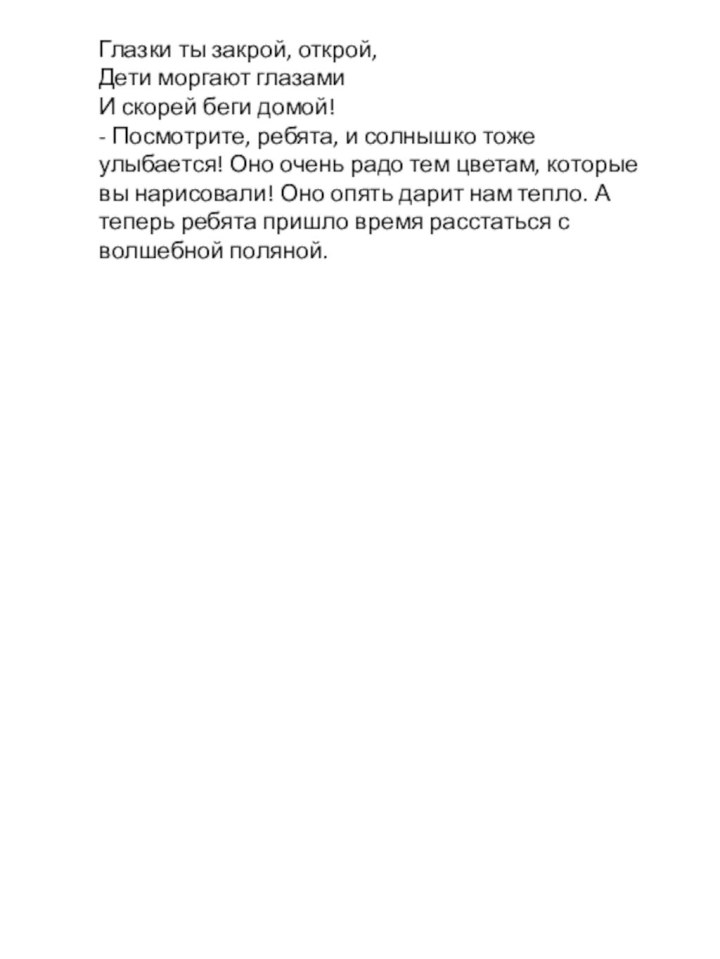 Глазки ты закрой, открой,  Дети моргают глазами  И скорей беги домой!  -