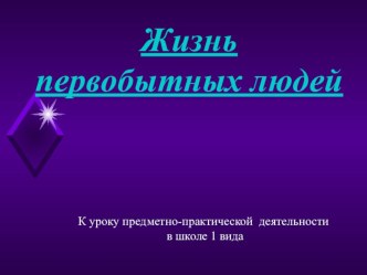 Жизнь первобытных людей Презентация к уроку предметно-практического обучения в 4 классе школы 1 вида презентация к уроку по чтению (4 класс)