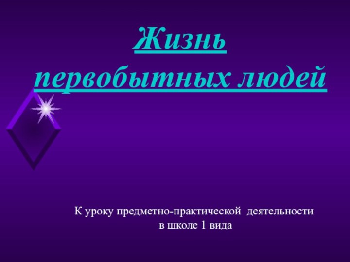 Жизнь первобытных людейК уроку предметно-практической деятельности в школе 1 вида