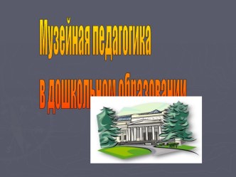 Музейная педагогика в дошкольном образовании презентация к занятию по окружающему миру (подготовительная группа)