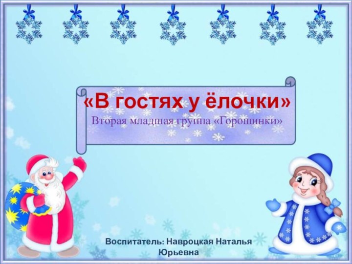 «В гостях у ёлочки» Вторая младшая группа «Горошинки» Воспитатель: Навроцкая Наталья Юрьевна