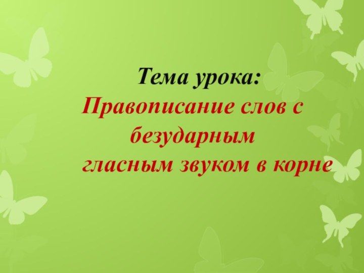 Тема урока:  Правописание слов с безударным