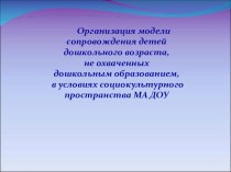 Организация модели сопровождения детей дошкольного возраста, не охваченных дошкольным образованием, в условиях социокультурного пространства МА ДОУ методическая разработка по теме