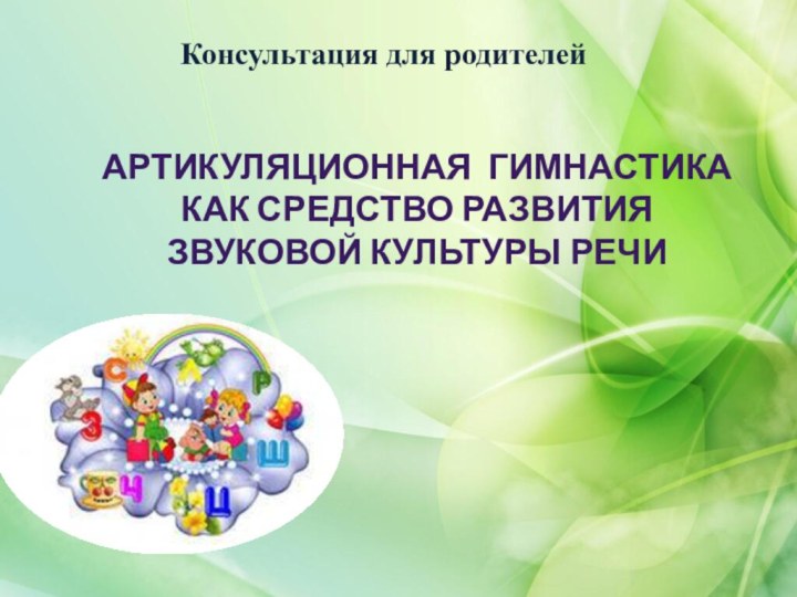 Консультация для родителейАРТИКУЛЯЦИОННАЯ ГИМНАСТИКА КАК средство развития звуковой культуры речи