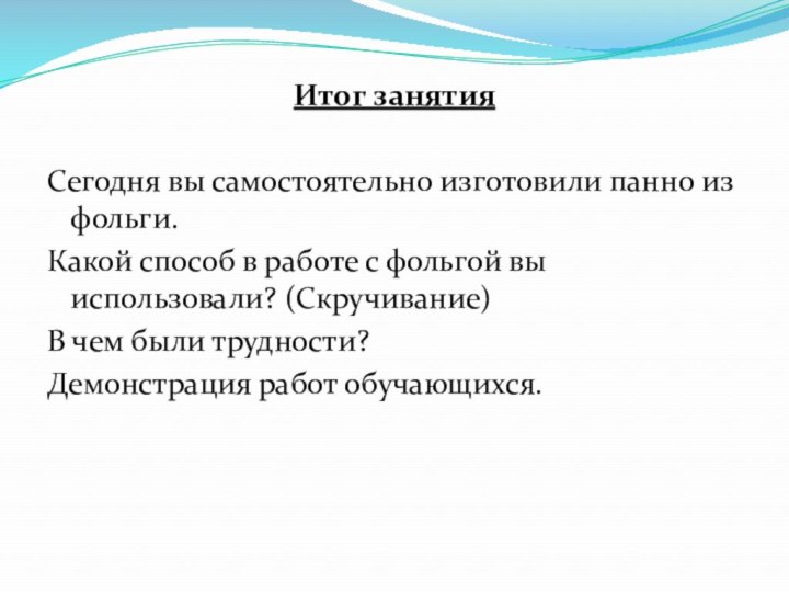 Итог занятияСегодня вы самостоятельно изготовили панно из фольги.Какой способ в работе с