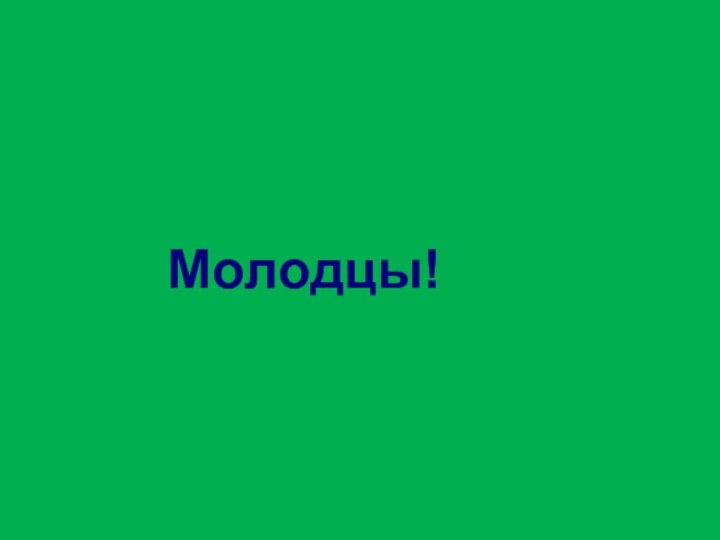 Молодцы!