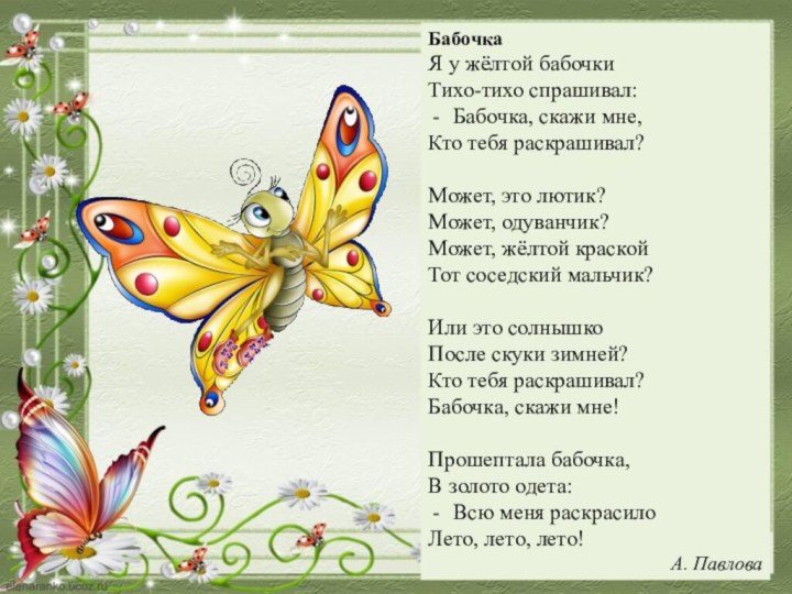 БабочкаЯ у жёлтой бабочкиТихо-тихо спрашивал:Бабочка, скажи мне,Кто тебя раскрашивал?Может, это лютик?Может, одуванчик?Может,