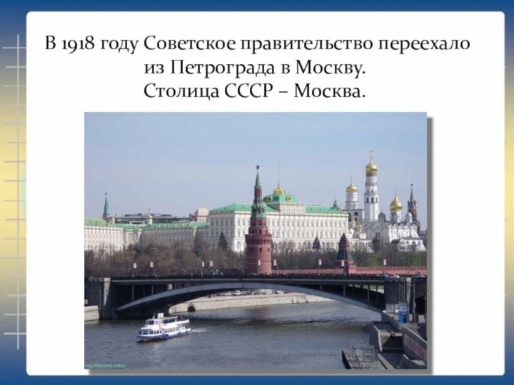 В 1918 году Советское правительство переехало из Петрограда в Москву.Столица СССР – Москва.