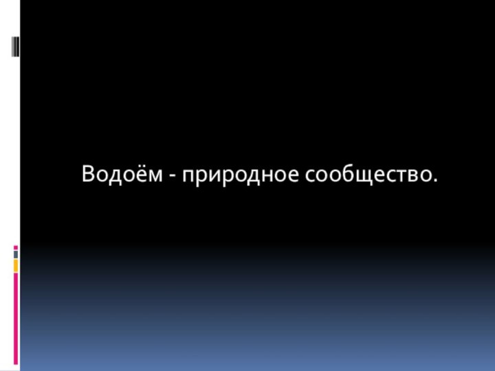 Водоём - природное сообщество.