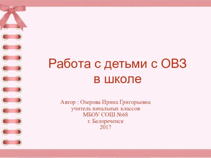 Автор : Озерова Ирина Григорьевна учитель начальных классовМБОУ СОШ №68г. Белореченск2017Работа с