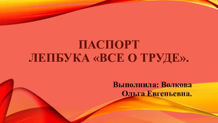 Паспорт  Лепбука «Все о труде».Выполнила: Волкова Ольга Евгеньевна.