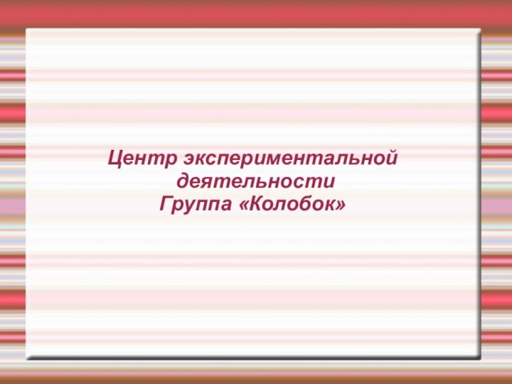 Центр экспериментальной  деятельности Группа «Колобок»