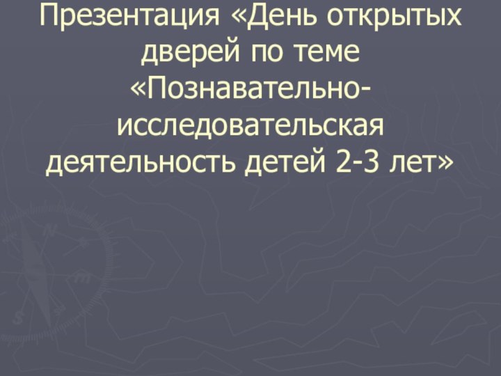 Презентация «День открытых дверей по теме «Познавательно- исследовательская деятельность детей 2-3 лет»