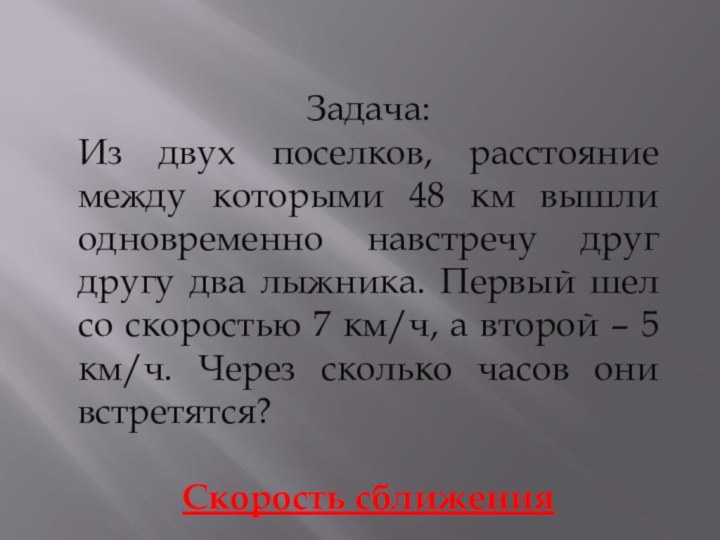 Задача:Из двух поселков, расстояние между которыми 48 км вышли одновременно навстречу друг