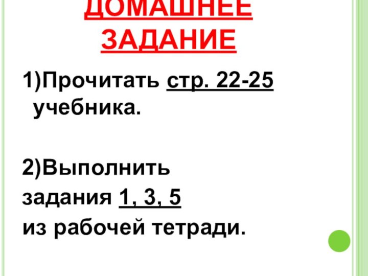 ДОМАШНЕЕ ЗАДАНИЕ1)Прочитать стр. 22-25 учебника. 2)Выполнить задания 1, 3, 5 из рабочей тетради.