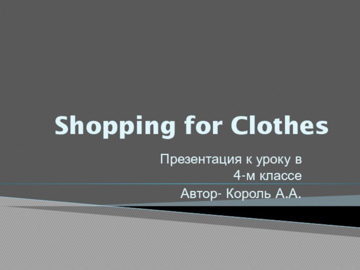 Shopping for ClothesПрезентация к уроку в 4-м классеАвтор- Король А.А.