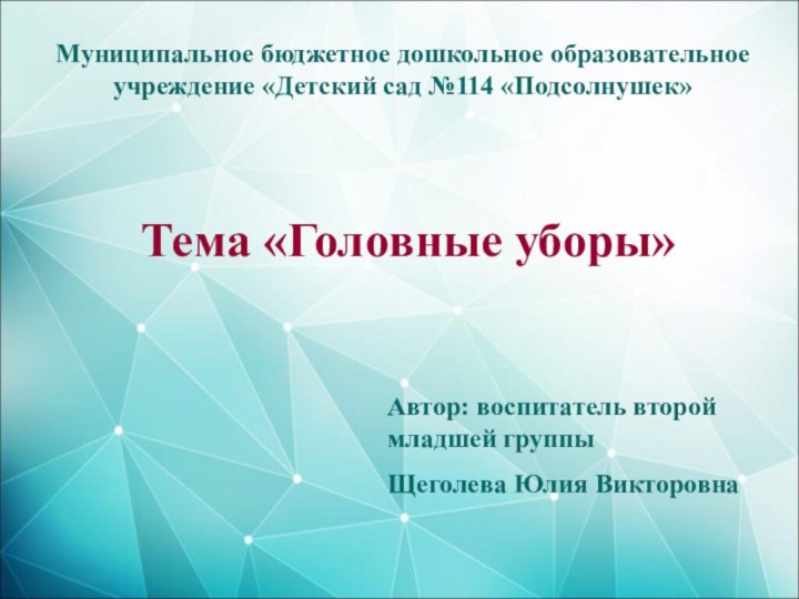 Муниципальное бюджетное дошкольное образовательное учреждение «Детский сад №114 «Подсолнушек»Тема «Головные уборы»Автор: воспитатель