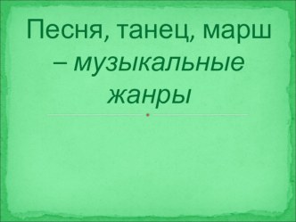 Презентация Песня, танец, марш – музыкальные жанры презентация к уроку по музыке (1 класс) по теме