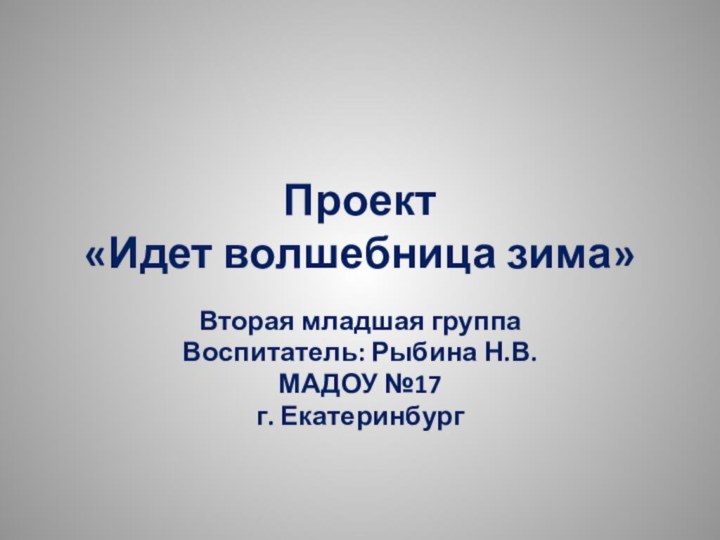 Проект  «Идет волшебница зима»Вторая младшая группаВоспитатель: Рыбина Н.В.МАДОУ №17г. Екатеринбург