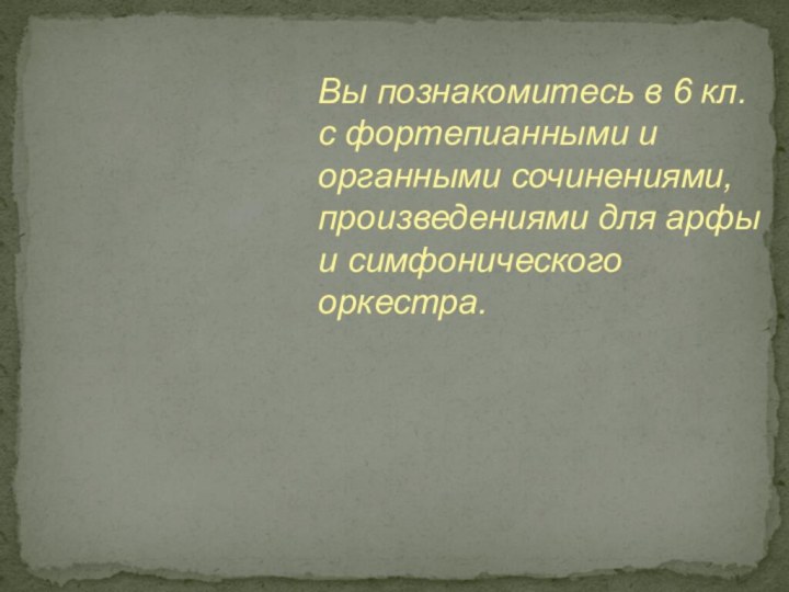 Вы познакомитесь в 6 кл. с фортепианными и органными сочинениями, произведениями для